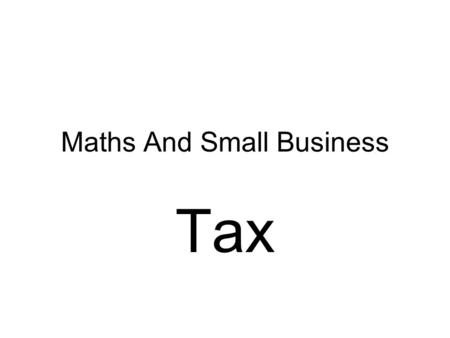 Maths And Small Business Tax. There are a number of ways in which a business can be structured : –Sole Trader – by yourself, you own and control the business.