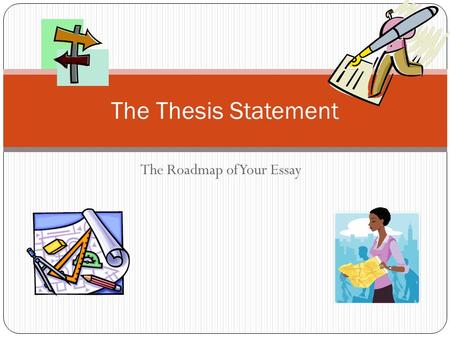 The Roadmap of Your Essay The Thesis Statement What is a thesis statement? Theeee…the.a.a.a…t he-what? THESIS??? What the fox is that??? What would the.