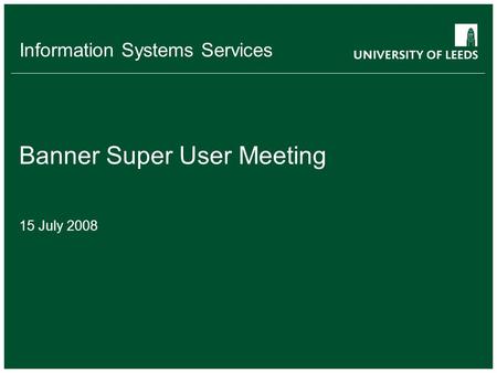 Information Systems Services Banner Super User Meeting 15 July 2008.