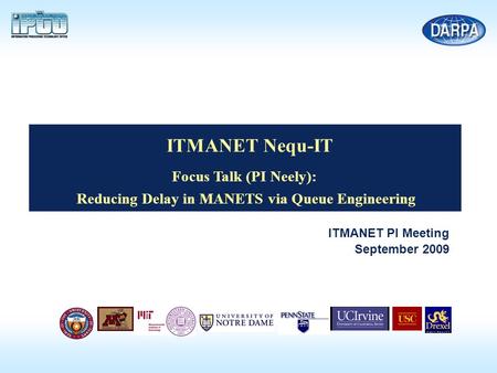 ITMANET PI Meeting September 2009 ITMANET Nequ-IT Focus Talk (PI Neely): Reducing Delay in MANETS via Queue Engineering.