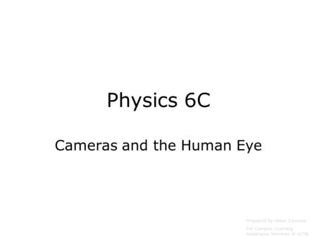 Physics 6C Cameras and the Human Eye Prepared by Vince Zaccone For Campus Learning Assistance Services at UCSB.