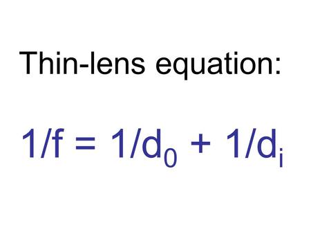 Thin-lens equation: 1/f = 1/d 0 + 1/d i. Magnification equation: h i /h o = d i /d o.