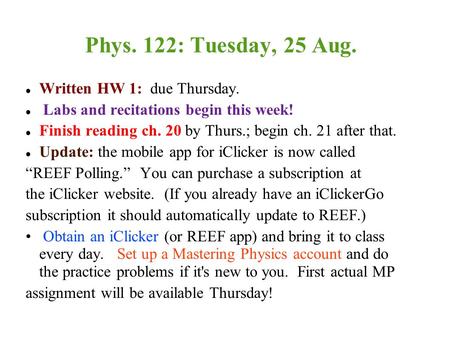 Phys. 122: Tuesday, 25 Aug. Written HW 1: due Thursday. Labs and recitations begin this week! Finish reading ch. 20 by Thurs.; begin ch. 21 after that.