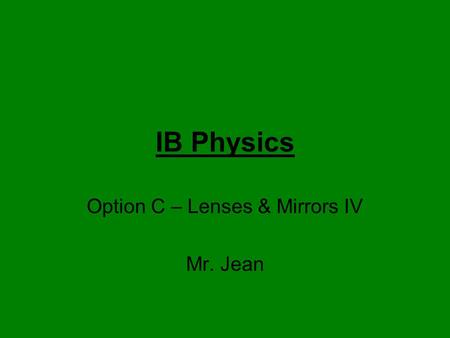 IB Physics Option C – Lenses & Mirrors IV Mr. Jean.