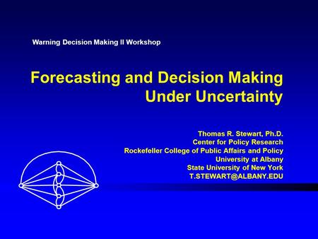 Forecasting and Decision Making Under Uncertainty Thomas R. Stewart, Ph.D. Center for Policy Research Rockefeller College of Public Affairs and Policy.