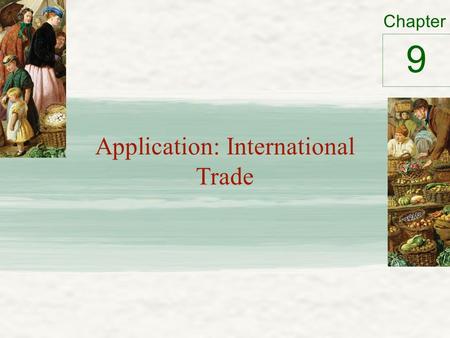 Chapter Application: International Trade 9. Analyzing the Impact of Trade Compare – Market without trade – “closed economy” – Market where international.