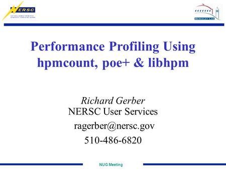 NUG Meeting Performance Profiling Using hpmcount, poe+ & libhpm Richard Gerber NERSC User Services 510-486-6820.