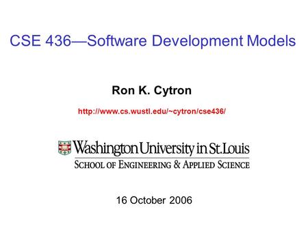 CSE 436—Software Development Models Ron K. Cytron  16 October 2006.