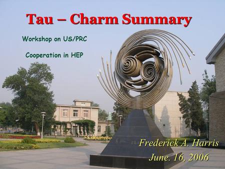 Tau – Charm Summary Frederick A. Harris June. 16, 2006 Workshop on US/PRC Cooperation in HEP.