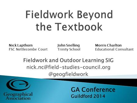 Fieldwork and Outdoor Learning GA Conference Guildford 2014 Nick Lapthorn FSC Nettlecombe Court John.