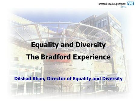 Equality and Diversity The Bradford Experience Dilshad Khan, Director of Equality and Diversity.