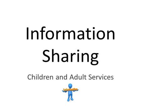 Information Sharing Children and Adult Services. Adult Services Health – NHS Mental Health - Support Services Adult Social Services The National Probation.