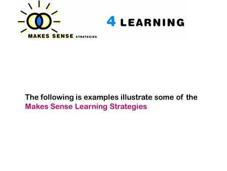 The following is examples illustrate some of the Makes Sense Learning Strategies.