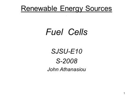 1 Renewable Energy Sources. Fuel Cells SJSU-E10 S-2008 John Athanasiou.