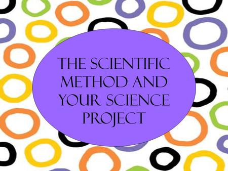 The Scientific Method The Scientific Method and your science project.