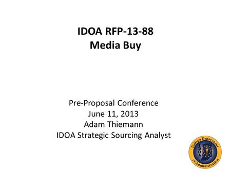 IDOA RFP-13-88 Media Buy Pre-Proposal Conference June 11, 2013 Adam Thiemann IDOA Strategic Sourcing Analyst.