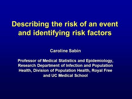 Describing the risk of an event and identifying risk factors Caroline Sabin Professor of Medical Statistics and Epidemiology, Research Department of Infection.