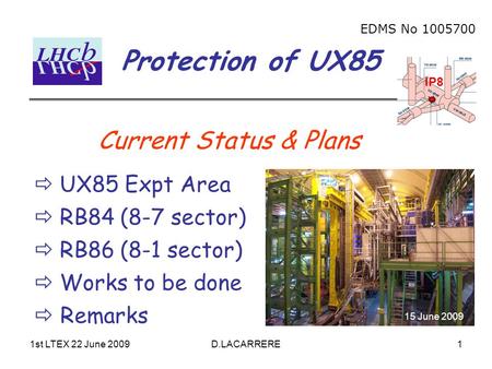 1st LTEX 22 June 2009D.LACARRERE1 Protection of UX85 EDMS No 1005700 IP8 Current Status & Plans  UX85 Expt Area  RB84 (8-7 sector)  RB86 (8-1 sector)