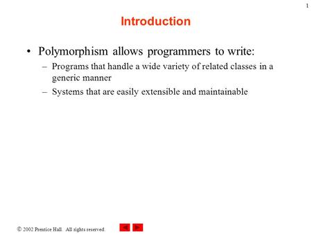  2002 Prentice Hall. All rights reserved. 1 Introduction Polymorphism allows programmers to write: –Programs that handle a wide variety of related classes.