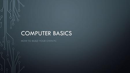 COMPUTER BASICS HOW TO BUILD YOUR OWN PC. CHOOSING PARTS Motherboard Processor Memory (RAM) Disk drive Graphics card Power supply Case Blu-ray/DVD drive.