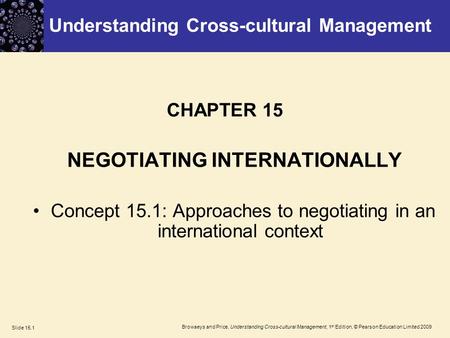 Browaeys and Price, Understanding Cross-cultural Management, 1 st Edition, © Pearson Education Limited 2009 Slide 15.1 CHAPTER 15 NEGOTIATING INTERNATIONALLY.