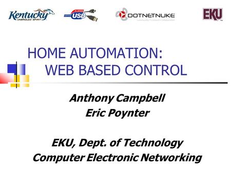 HOME AUTOMATION: WEB BASED CONTROL Anthony Campbell Eric Poynter EKU, Dept. of Technology Computer Electronic Networking.