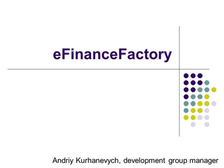 EFinanceFactory Andriy Kurhanevych, development group manager.