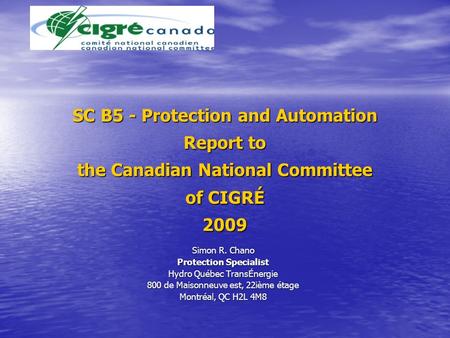 SC B5 - Protection and Automation Report to the Canadian National Committee of CIGRÉ 2009 Simon R. Chano Protection Specialist Hydro Québec TransÉnergie.