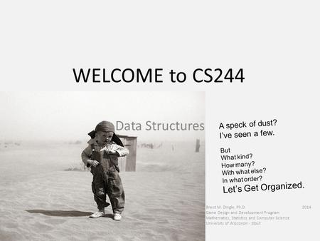 WELCOME to CS244 Brent M. Dingle, Ph.D. 2014 Game Design and Development Program Mathematics, Statistics and Computer Science University of Wisconsin -