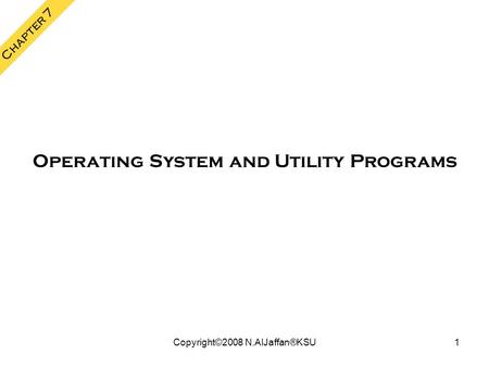 Copyright©2008 N.AlJaffan®KSU1 Chapter 7 Operating System and Utility Programs.