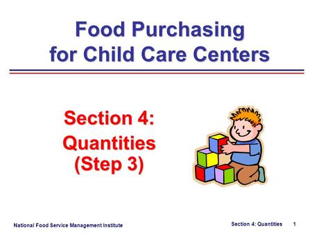 National Food Service Management Institute Section 4: Quantities 1 Section 4: Quantities (Step 3) Food Purchasing for Child Care Centers.