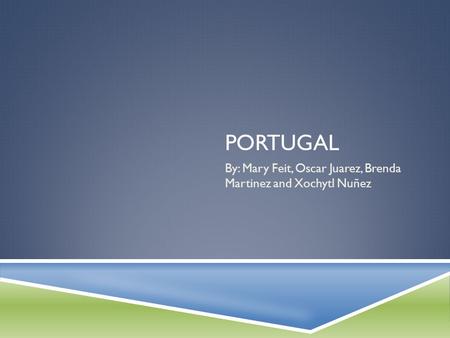 PORTUGAL By: Mary Feit, Oscar Juarez, Brenda Martinez and Xochytl Nuñez.