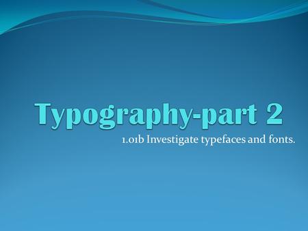 1.01b Investigate typefaces and fonts.. Fonts It’s easier to understand fonts if you begin with the original definition of a font. Before desktop publishing,