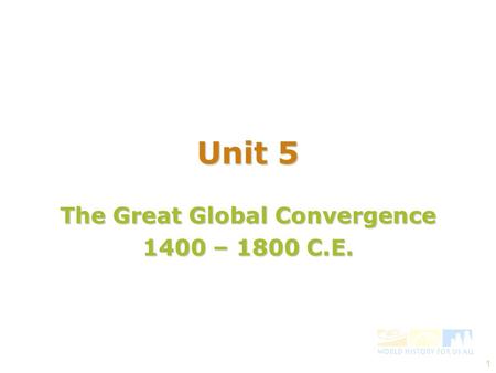 1 The Great Global Convergence 1400 – 1800 C.E. Unit 5.