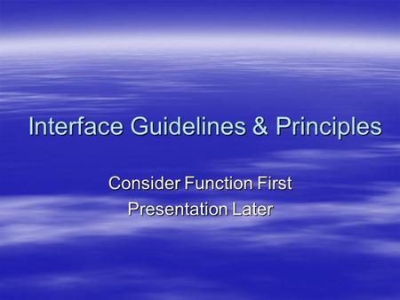 Interface Guidelines & Principles Consider Function First Presentation Later.