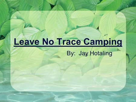 Leave No Trace Camping By: Jay Hotaling.