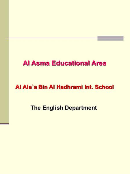 Al Asma Educational Area Al Ala`a Bin Al Hadhrami Int. School The English Department.