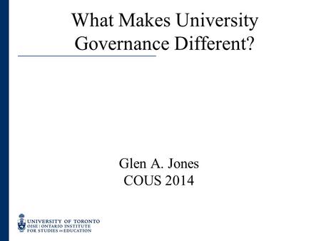 Www.oise.utoronto.ca What Makes University Governance Different? Glen A. Jones COUS 2014.