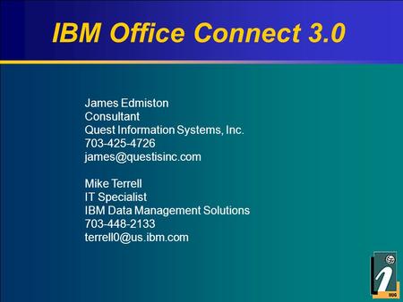 IBM Office Connect 3.0 James Edmiston Consultant Quest Information Systems, Inc. 703-425-4726 Mike Terrell IT Specialist IBM Data.