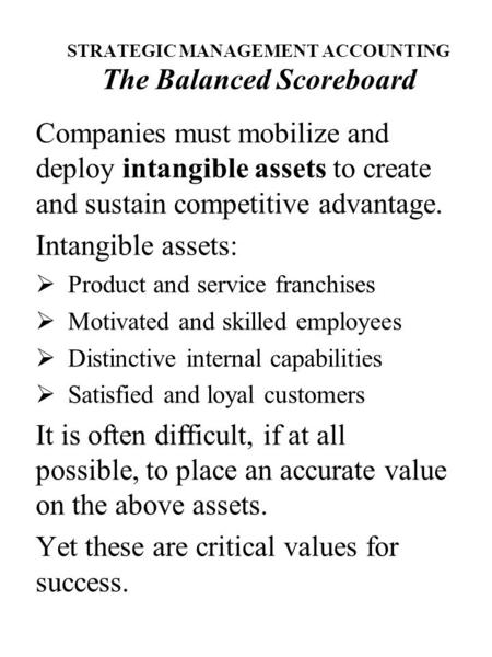 STRATEGIC MANAGEMENT ACCOUNTING The Balanced Scoreboard Companies must mobilize and deploy intangible assets to create and sustain competitive advantage.