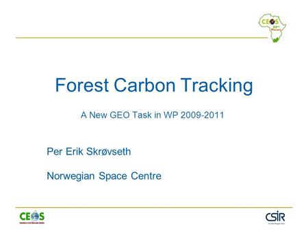 Forest Carbon Tracking A New GEO Task in WP 2009-2011 Per Erik Skr ø vseth Norwegian Space Centre.