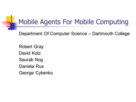 Mobile Agents For Mobile Computing Department Of Computer Science – Dartmouth College Robert Gray David Kotz Saurab Nog Daniela Rus George Cybenko.