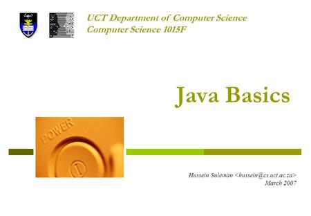 Java Basics Hussein Suleman March 2007 UCT Department of Computer Science Computer Science 1015F.