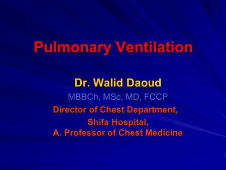 Pulmonary Ventilation Dr. Walid Daoud MBBCh, MSc, MD, FCCP Director of Chest Department, Shifa Hospital, A. Professor of Chest Medicine.