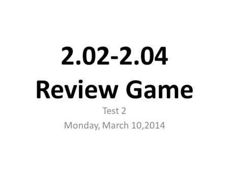 2.02-2.04 Review Game Test 2 Monday, March 10,2014.