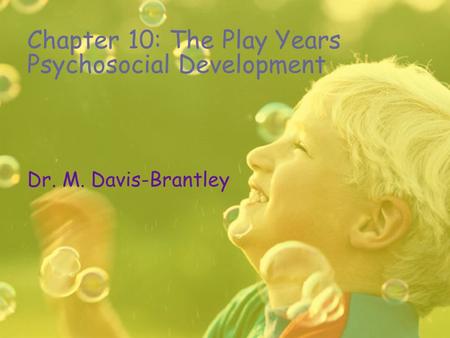 Chapter 10: The Play Years Psychosocial Development Dr. M. Davis-Brantley.