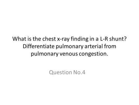 What is the chest x-ray finding in a L-R shunt? Differentiate pulmonary arterial from pulmonary venous congestion. Question No.4.