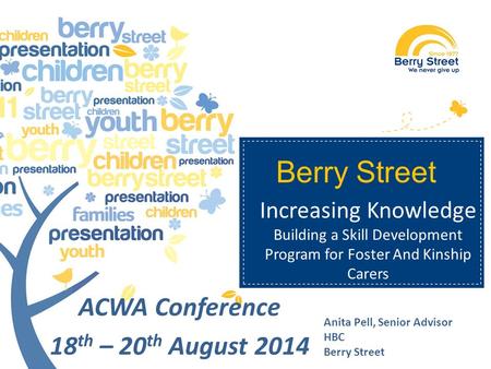 Berry Street Anita Pell, Senior Advisor HBC Berry Street, Australia ACWA Conference 18 th – 20 th August 2014 Increasing Knowledge Building a Skill Development.