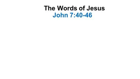 The Words of Jesus John 7:40-46. Introduction This occurred about six months before Jesus’ crucifixion As He was teaching in the Temple during the Feast.