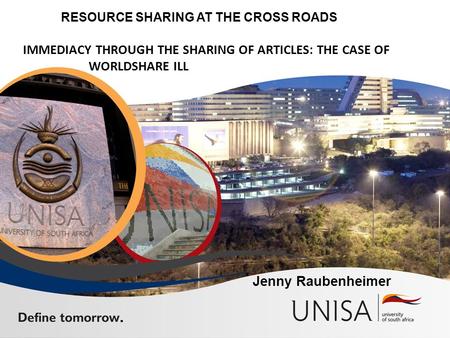 RESOURCE SHARING AT THE CROSS ROADS IMMEDIACY THROUGH THE SHARING OF ARTICLES: THE CASE OF WORLDSHARE ILL Jenny Raubenheimer.